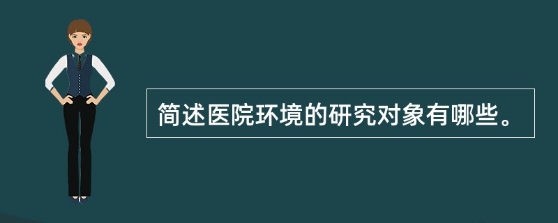 简述医院环境的研究对象有哪些。