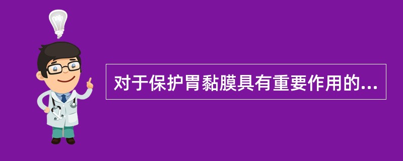 对于保护胃黏膜具有重要作用的物质基础是（）