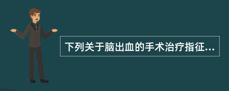 下列关于脑出血的手术治疗指征中，不正确的是（）