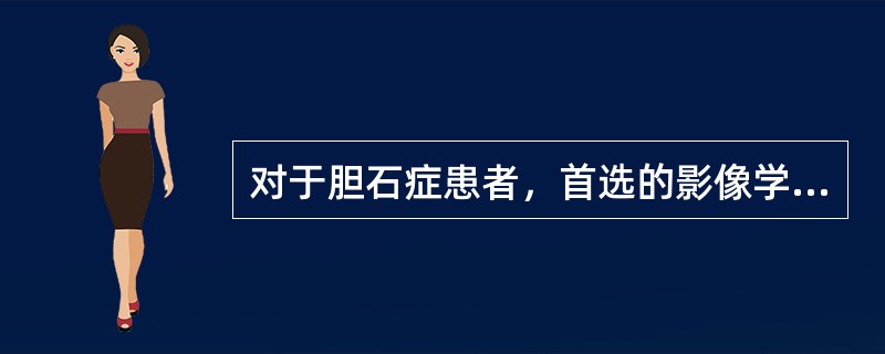 对于胆石症患者，首选的影像学检查是（）。