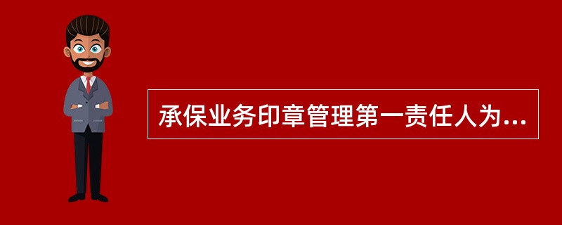 承保业务印章管理第一责任人为（）