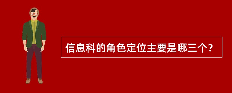 信息科的角色定位主要是哪三个？