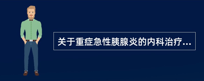 关于重症急性胰腺炎的内科治疗，下列说法错误的是（）