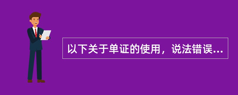 以下关于单证的使用，说法错误的是（）