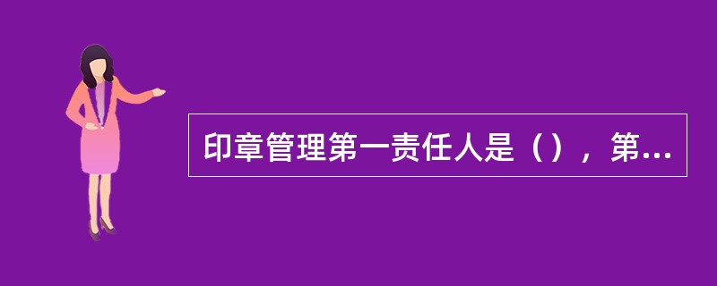 印章管理第一责任人是（），第二责任人是（）。