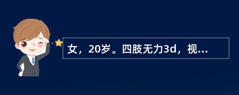 女，20岁。四肢无力3d，视物不清1d。1周前有腹泻，持续1d即愈。体检：神志清