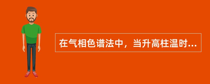 在气相色谱法中，当升高柱温时（）