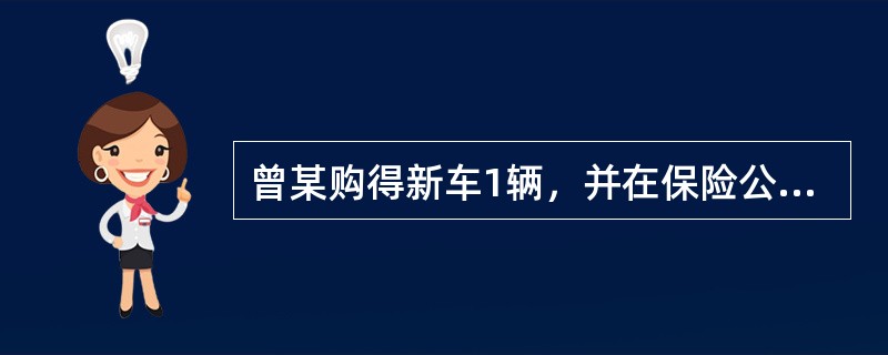 曾某购得新车1辆，并在保险公司办理了财产保险，保险价值30万元。某日，曾某行车时