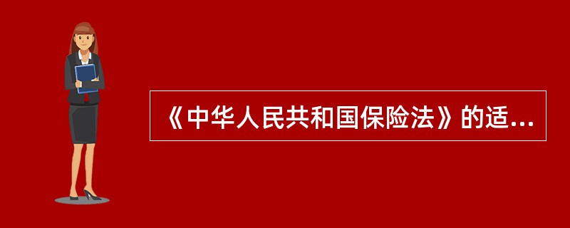 《中华人民共和国保险法》的适用范围包括（）等。