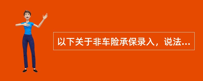 以下关于非车险承保录入，说法错误的是（）