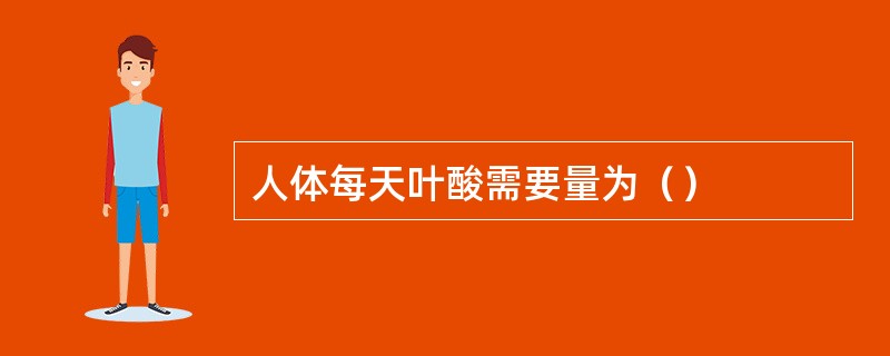 人体每天叶酸需要量为（）