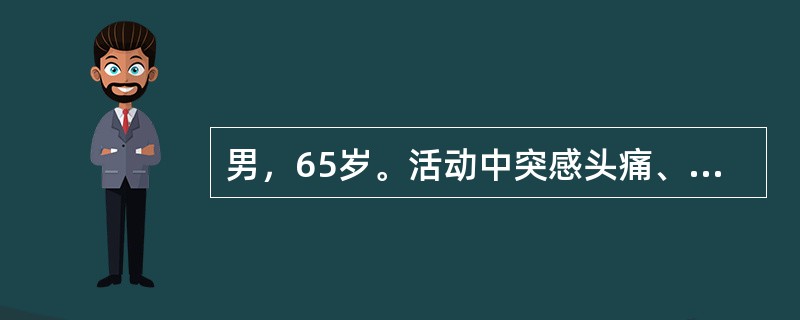 男，65岁。活动中突感头痛、右侧肢体不能活动1天。高血压病史10年。查体发现左侧