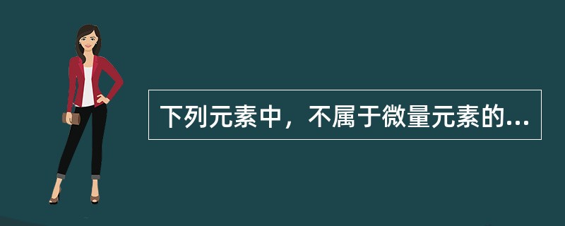 下列元素中，不属于微量元素的是（）