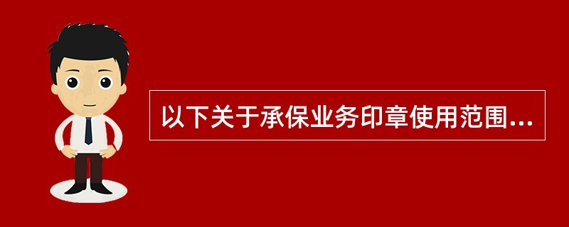 以下关于承保业务印章使用范围的说法，正确的是（）