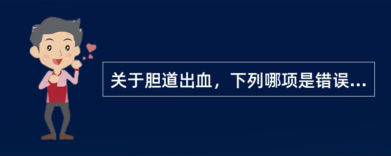 关于胆道出血，下列哪项是错误的（）。