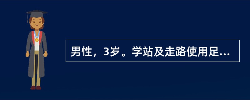 男性，3岁。学站及走路使用足尖及足外侧着地，步态不稳。顺产，生后体健。半年前有高