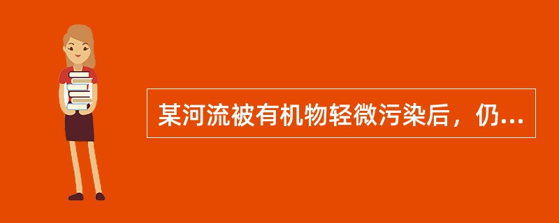 某河流被有机物轻微污染后，仍有好氧细菌生长繁殖，在这些微生物的作用下，有机污染物