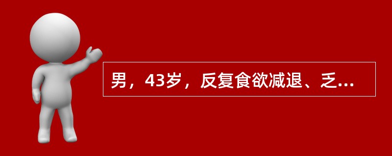 男，43岁，反复食欲减退、乏力3年、加重伴皮肤黄染40天，体查：重病容，皮肤、巩