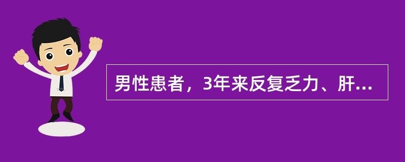 男性患者，3年来反复乏力、肝区胀痛，曾多次查血HBsAg阳性，ALT波动在100