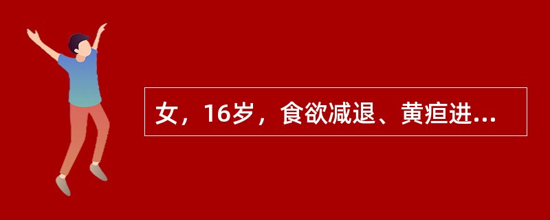 女，16岁，食欲减退、黄疸进行性加深24天，腹胀半个月，既往无肝病史。检查：明显