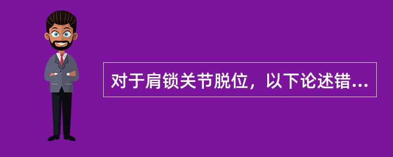 对于肩锁关节脱位，以下论述错误的是（）。