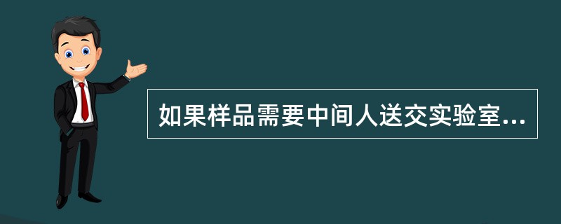 如果样品需要中间人送交实验室，样品的处理方法应为（）