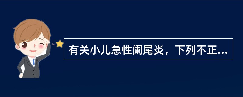 有关小儿急性阑尾炎，下列不正确的是（）。