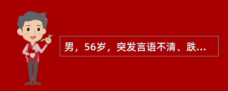 男，56岁，突发言语不清、跌倒在地。小便失禁，无肢体抽搐。急送至医院急诊室。体检