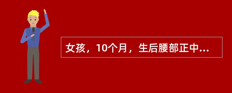 女孩，10个月，生后腰部正中有一囊性肿物，约10cm×8cm×5cm，肿物随年龄