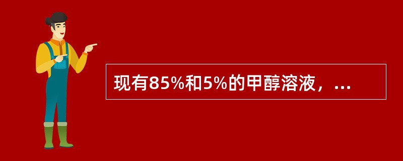 现有85%和5%的甲醇溶液，欲配制75%的甲醇溶液800ml，需要85%和5%的