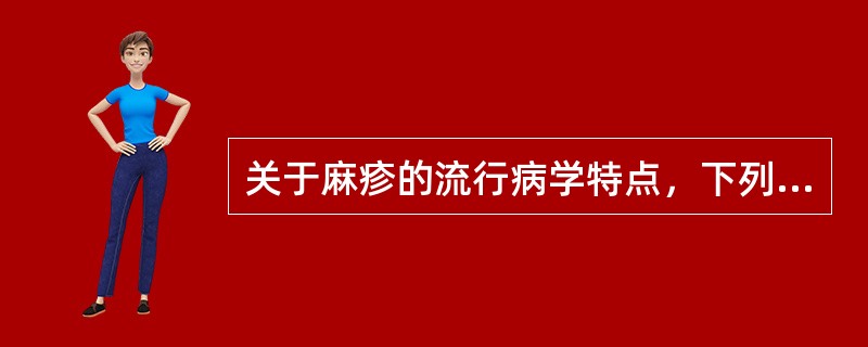 关于麻疹的流行病学特点，下列哪项是错误的（）