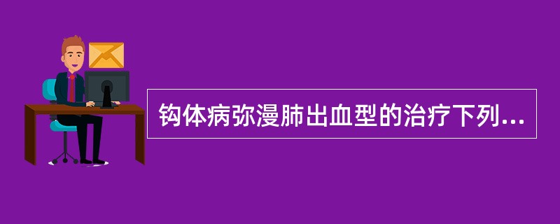 钩体病弥漫肺出血型的治疗下列哪项是错误的（）