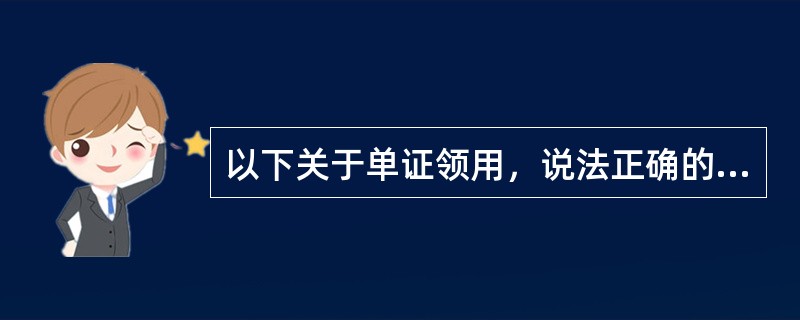 以下关于单证领用，说法正确的是（）