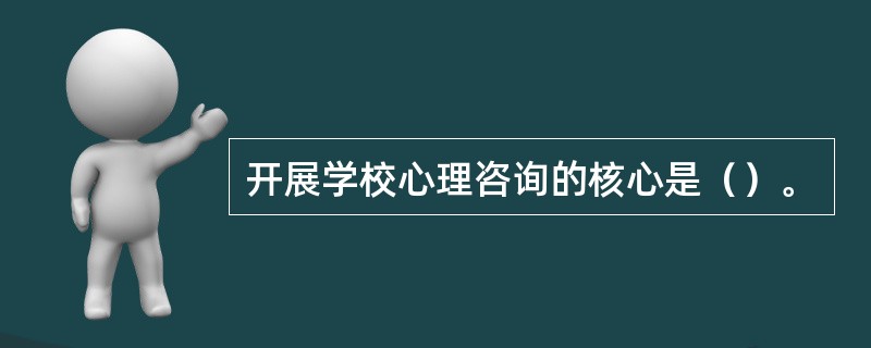 开展学校心理咨询的核心是（）。