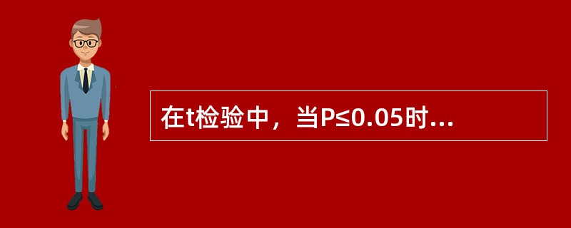 在t检验中，当P≤0.05时，说明（）。