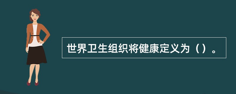 世界卫生组织将健康定义为（）。