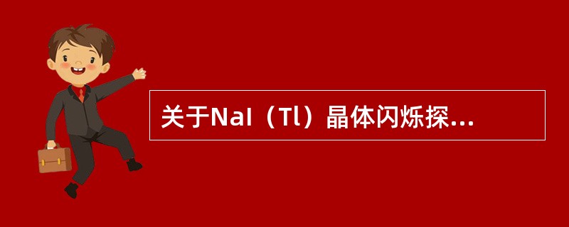 关于NaI（Tl）晶体闪烁探测器，正确说法是（）。