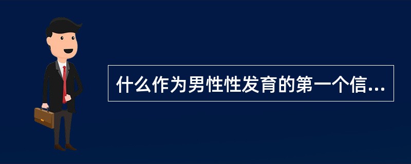 什么作为男性性发育的第一个信号，最先发育（）。