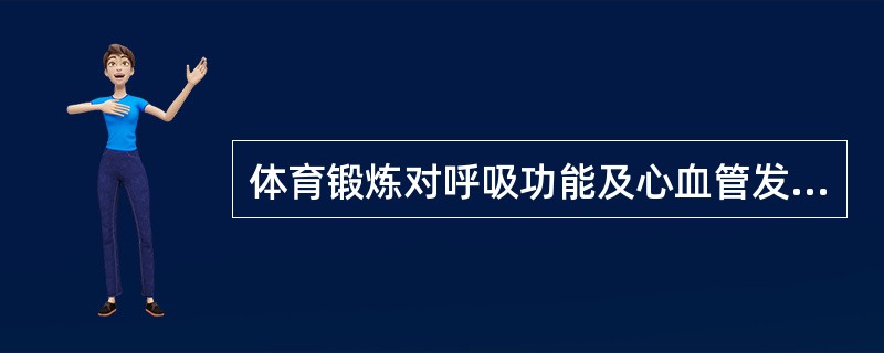 体育锻炼对呼吸功能及心血管发育的影响不包括（）。