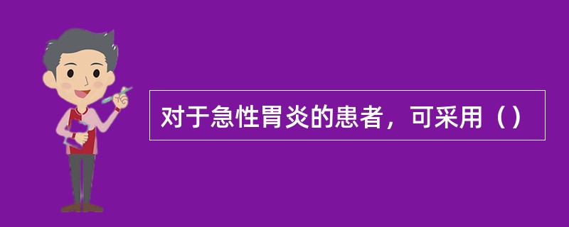 对于急性胃炎的患者，可采用（）