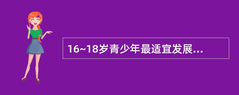 16~18岁青少年最适宜发展的身体素质是（）。