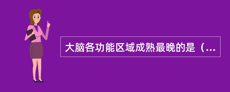 大脑各功能区域成熟最晚的是（）。