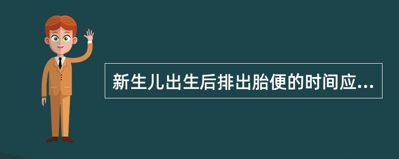 新生儿出生后排出胎便的时间应是（）