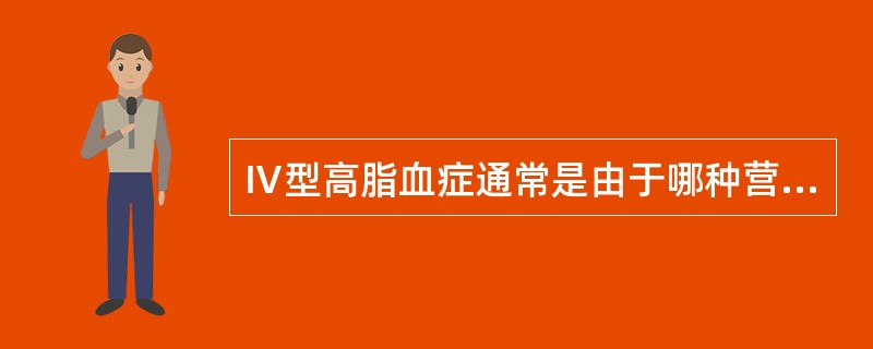 Ⅳ型高脂血症通常是由于哪种营养素摄入过高引起（）