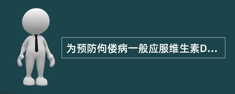 为预防佝偻病一般应服维生素D预防量至（）