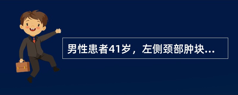 男性患者41岁，左侧颈部肿块、无疼痛、发热、可扪及质软的结节，CT检查示甲状腺左