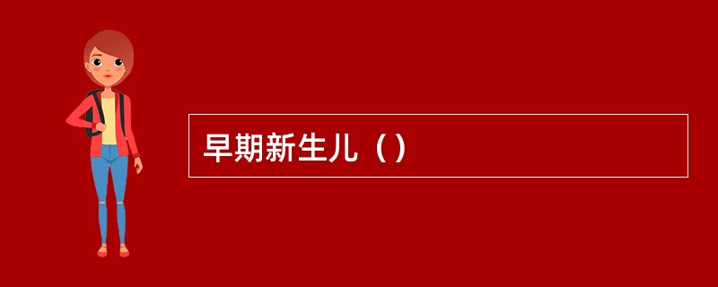 早期新生儿（）