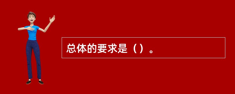 总体的要求是（）。