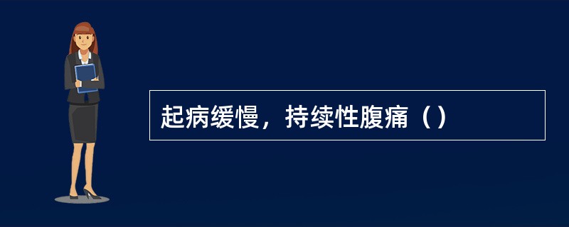 起病缓慢，持续性腹痛（）