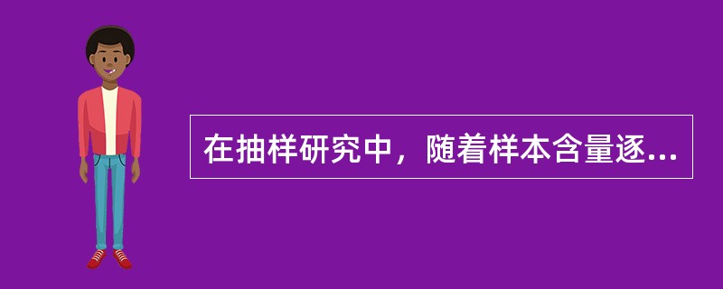 在抽样研究中，随着样本含量逐渐增大（）。